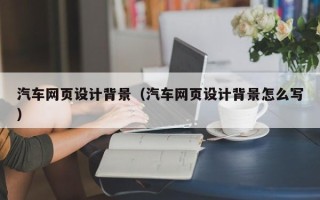 中山汽车网页设计背景（汽车网页设计背景怎么写）
