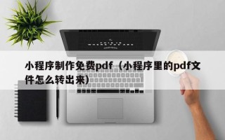 中山小程序制作免费pdf（小程序里的pdf文件怎么转出来）
