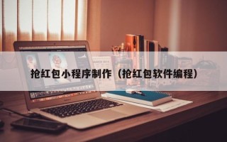 中山抢红包小程序制作（抢红包软件编程）