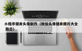中山小程序健身头像制作（微信头像健身图片大全 励志）