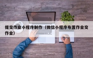 中山提交作业小程序制作（微信小程序布置作业交作业）