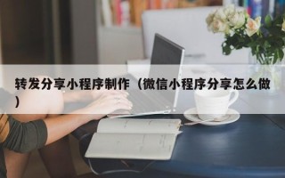 中山转发分享小程序制作（微信小程序分享怎么做）