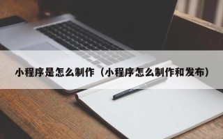 中山小程序是怎么制作（小程序怎么制作和发布）