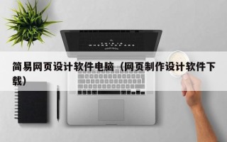 中山简易网页设计软件电脑（网页制作设计软件下载）