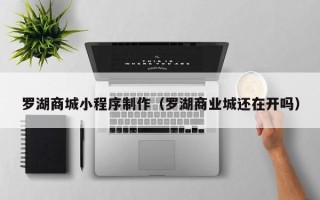 中山罗湖商城小程序制作（罗湖商业城还在开吗）