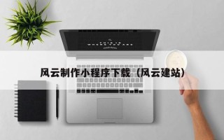 中山风云制作小程序下载（风云建站）